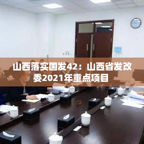 山西落實國發(fā)42：山西省發(fā)改委2021年重點項目 