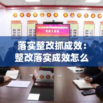 落實(shí)整改抓成效：整改落實(shí)成效怎么填 