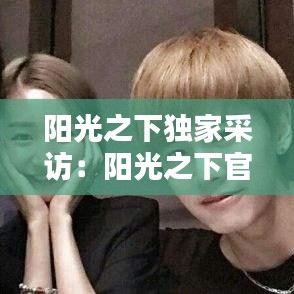 陽光之下獨家采訪：陽光之下官宣 