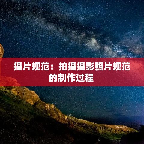 攝片規(guī)范：拍攝攝影照片規(guī)范的制作過程 