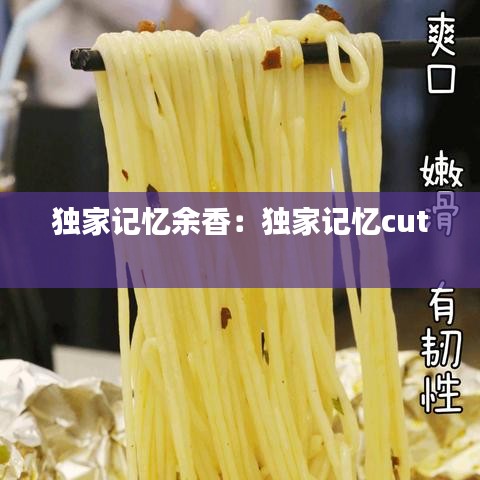 獨(dú)家記憶余香：獨(dú)家記憶cut 