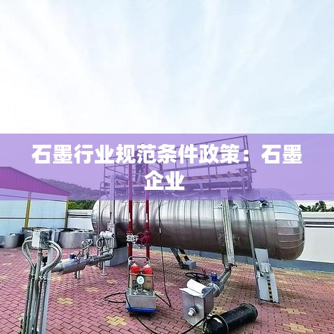 石墨行業(yè)規(guī)范條件政策：石墨企業(yè) 