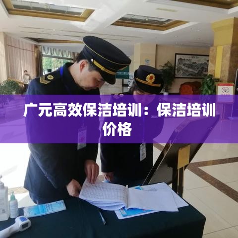 廣元高效保潔培訓：保潔培訓價格 