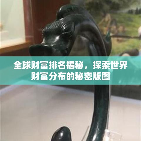 全球財富排名揭秘，探索世界財富分布的秘密版圖