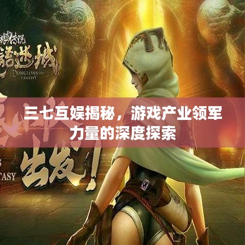 三七互娛揭秘，游戲產(chǎn)業(yè)領(lǐng)軍力量的深度探索
