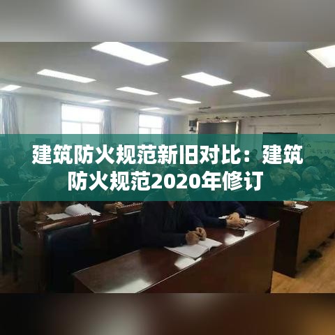 建筑防火規(guī)范新舊對比：建筑防火規(guī)范2020年修訂 