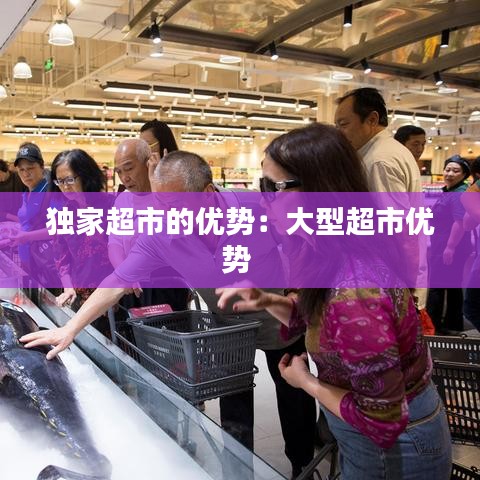 獨(dú)家超市的優(yōu)勢：大型超市優(yōu)勢 