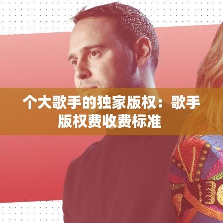 個大歌手的獨(dú)家版權(quán)：歌手版權(quán)費(fèi)收費(fèi)標(biāo)準(zhǔn) 