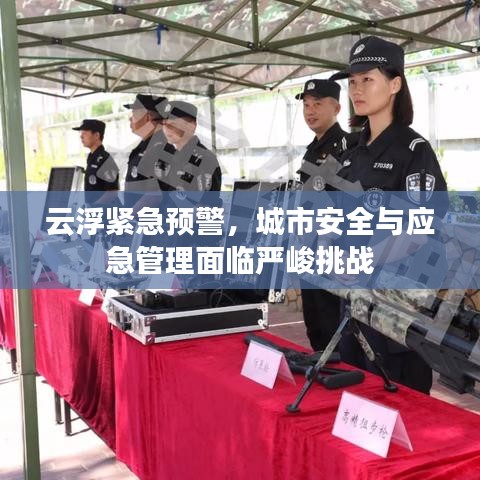 云浮緊急預(yù)警，城市安全與應(yīng)急管理面臨嚴(yán)峻挑戰(zhàn)
