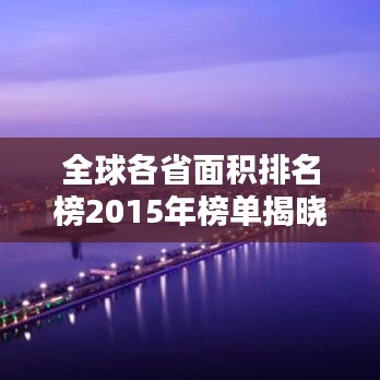 全球各省面積排名榜2015年榜單揭曉！