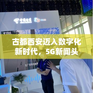 古都西安邁入數(shù)字化新時代，5G新聞頭條搶先看