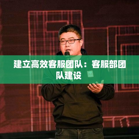 建立高效客服團隊：客服部團隊建設(shè) 