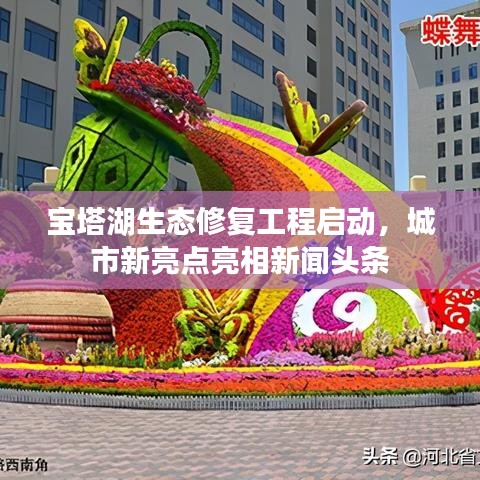 寶塔湖生態(tài)修復工程啟動，城市新亮點亮相新聞頭條