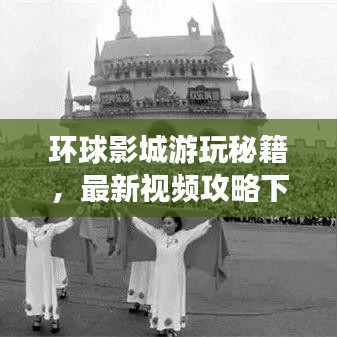 環(huán)球影城游玩秘籍，最新視頻攻略下載，帶你暢游電影樂園