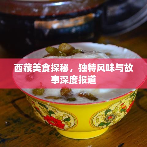 西藏美食探秘，獨(dú)特風(fēng)味與故事深度報(bào)道