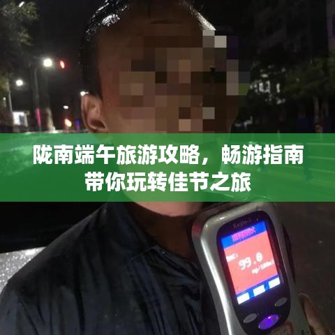 隴南端午旅游攻略，暢游指南帶你玩轉(zhuǎn)佳節(jié)之旅