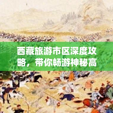 西藏旅游市區(qū)深度攻略，帶你暢游神秘高原美景！