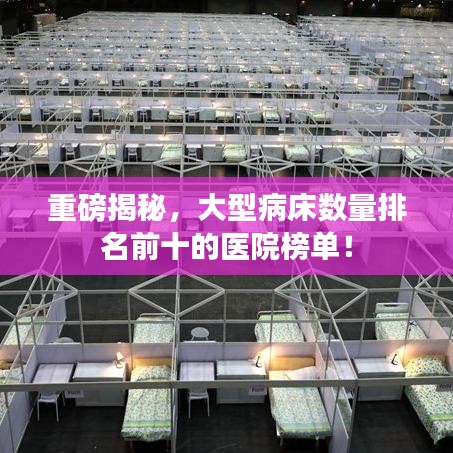 重磅揭秘，大型病床數(shù)量排名前十的醫(yī)院榜單！