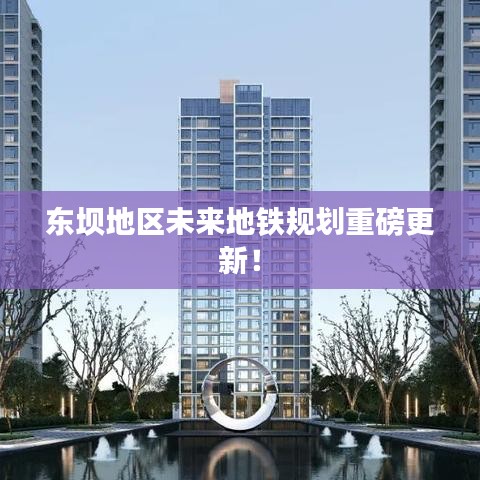 東壩地區(qū)未來地鐵規(guī)劃重磅更新！