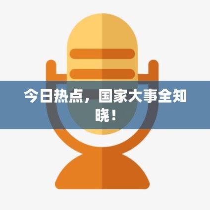今日熱點(diǎn)，國(guó)家大事全知曉！