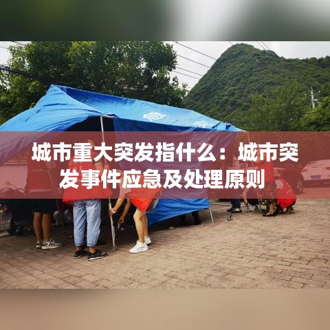 城市重大突發(fā)指什么：城市突發(fā)事件應(yīng)急及處理原則 