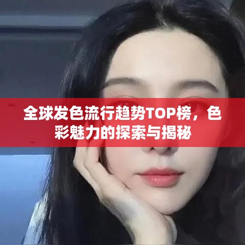 全球發(fā)色流行趨勢TOP榜，色彩魅力的探索與揭秘