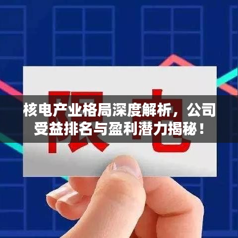 核電產(chǎn)業(yè)格局深度解析，公司受益排名與盈利潛力揭秘！
