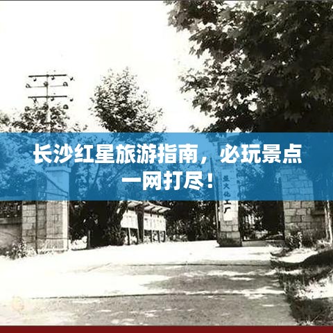長沙紅星旅游指南，必玩景點一網(wǎng)打盡！