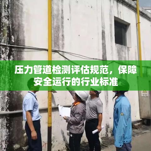 壓力管道檢測評估規(guī)范，保障安全運行的行業(yè)標準