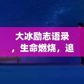 大冰勵(lì)志語(yǔ)錄，生命燃燒，追逐夢(mèng)想之路