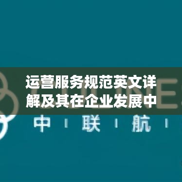 運營服務(wù)規(guī)范英文詳解及其在企業(yè)發(fā)展中的核心重要性