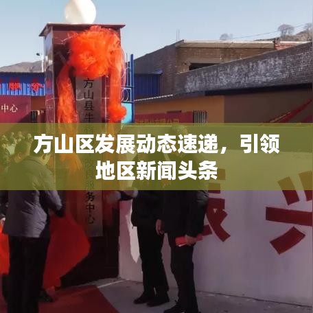 方山區(qū)發(fā)展動態(tài)速遞，引領(lǐng)地區(qū)新聞頭條