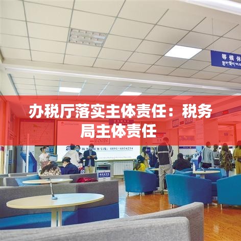 辦稅廳落實(shí)主體責(zé)任：稅務(wù)局主體責(zé)任 