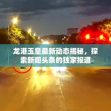 龍港玉皇最新動(dòng)態(tài)揭秘，探索新聞?lì)^條的獨(dú)家報(bào)道