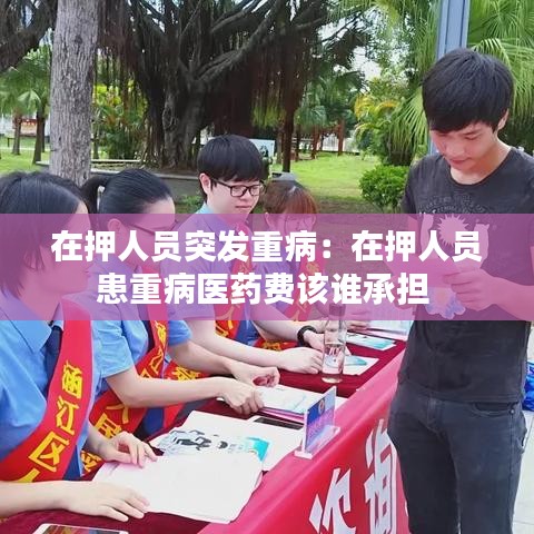 在押人員突發(fā)重?。涸谘喝藛T患重病醫(yī)藥費(fèi)該誰承擔(dān) 