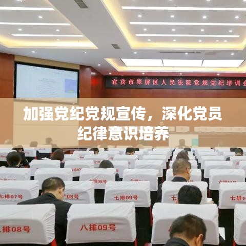 加強黨紀黨規(guī)宣傳，深化黨員紀律意識培養(yǎng)