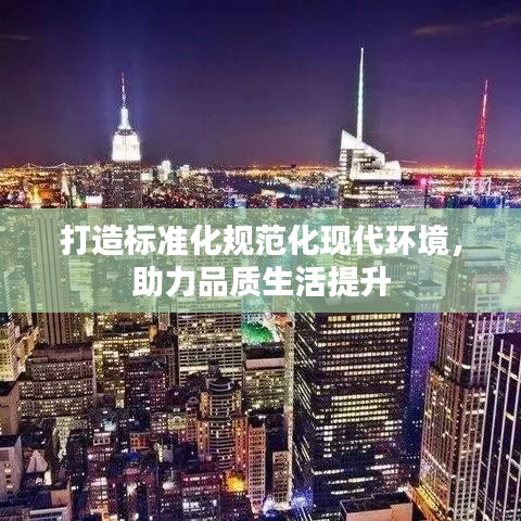 打造標準化規(guī)范化現(xiàn)代環(huán)境，助力品質(zhì)生活提升