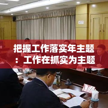 把握工作落實(shí)年主題：工作在抓實(shí)為主題 