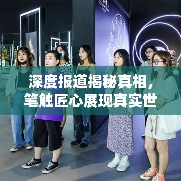深度報(bào)道揭秘真相，筆觸匠心展現(xiàn)真實(shí)世界