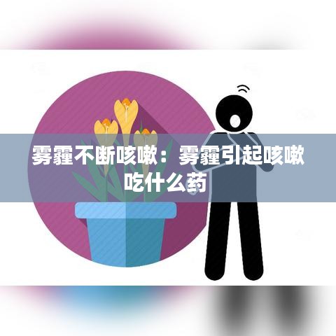 霧霾不斷咳嗽：霧霾引起咳嗽吃什么藥 