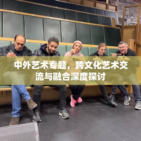中外藝術(shù)專題，跨文化藝術(shù)交流與融合深度探討