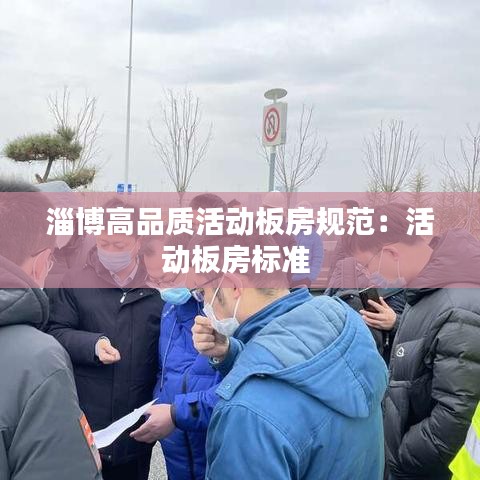淄博高品質(zhì)活動板房規(guī)范：活動板房標(biāo)準(zhǔn) 