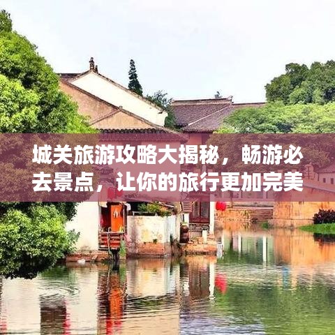 城關(guān)旅游攻略大揭秘，暢游必去景點(diǎn)，讓你的旅行更加完美！
