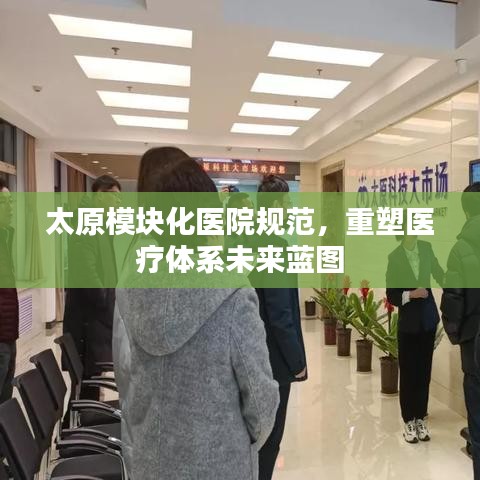 太原模塊化醫(yī)院規(guī)范，重塑醫(yī)療體系未來(lái)藍(lán)圖