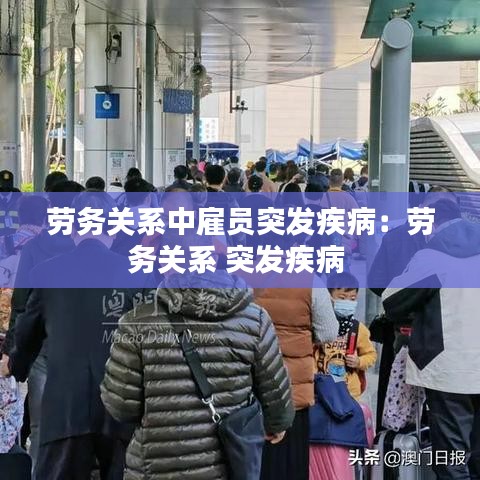 勞務關系中雇員突發(fā)疾?。簞趧贞P系 突發(fā)疾病 