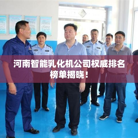 河南智能乳化機公司權威排名榜單揭曉！