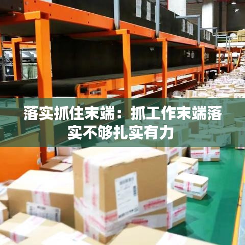 落實(shí)抓住末端：抓工作末端落實(shí)不夠扎實(shí)有力 