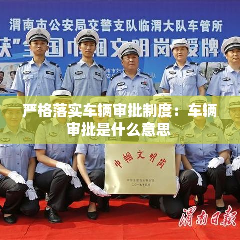 嚴(yán)格落實(shí)車輛審批制度：車輛審批是什么意思 