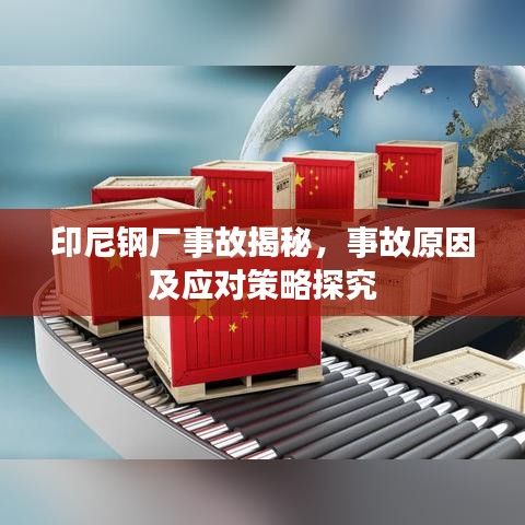 印尼鋼廠事故揭秘，事故原因及應(yīng)對(duì)策略探究