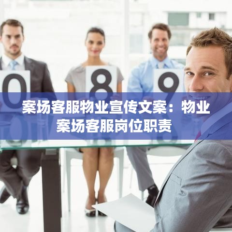 案場客服物業(yè)宣傳文案：物業(yè)案場客服崗位職責 